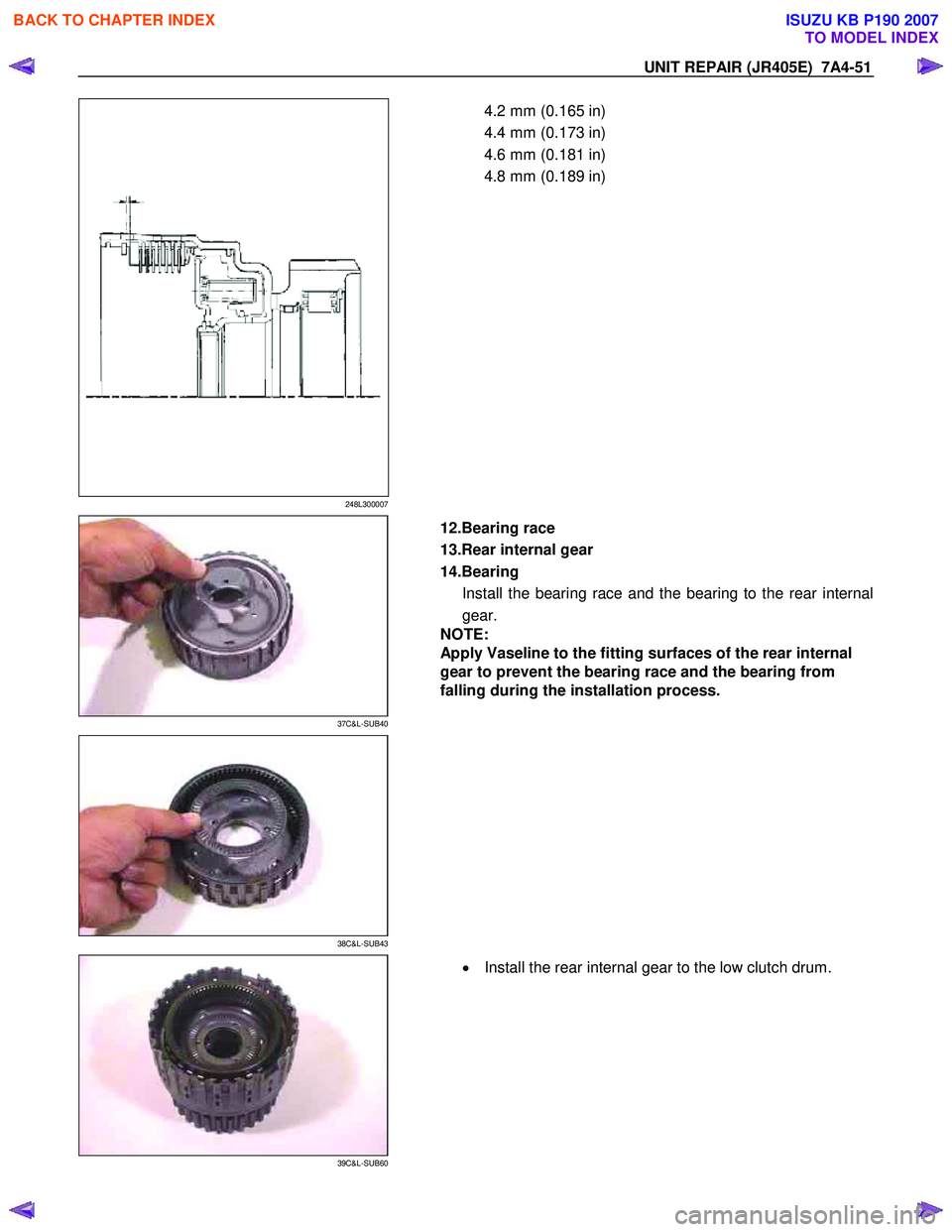 ISUZU KB P190 2007  Workshop Repair Manual UNIT REPAIR (JR405E)  7A4-51 
248L300007 
  
  4.2 mm (0.165 in)  
4.4 mm (0.173 in) 
4.6 mm (0.181 in) 
4.8 mm (0.189 in)  
 
37C&L-SUB40 
  
  12.Bearing race  
13.Rear internal gear 
14.Bearing  In