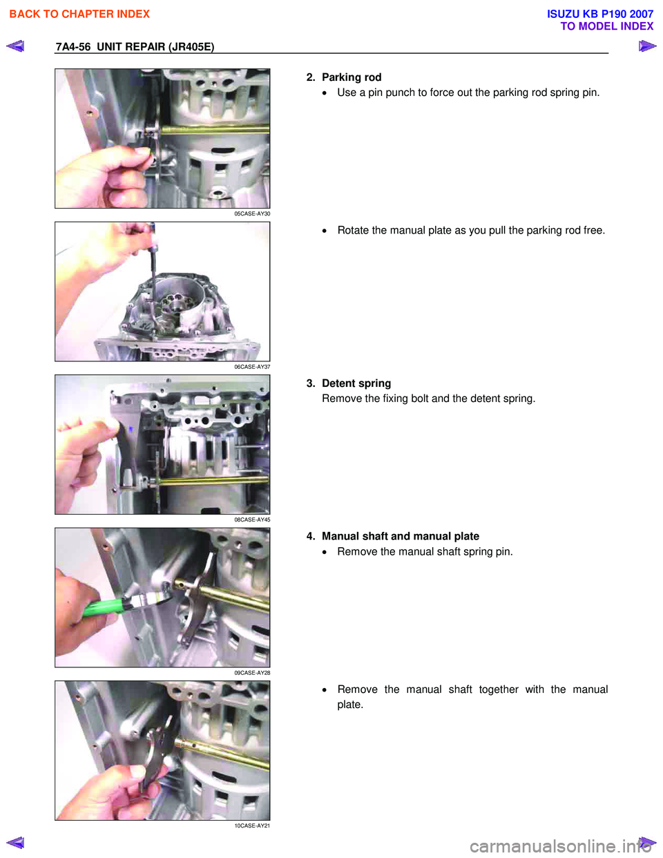 ISUZU KB P190 2007  Workshop Repair Manual 7A4-56  UNIT REPAIR (JR405E) 
 
05CASE-AY30 
  
  2. Parking rod 
•  Use a pin punch to force out the parking rod spring pin. 
 
 
06CASE-AY37 
  
  •
  Rotate the manual plate as you pull the par
