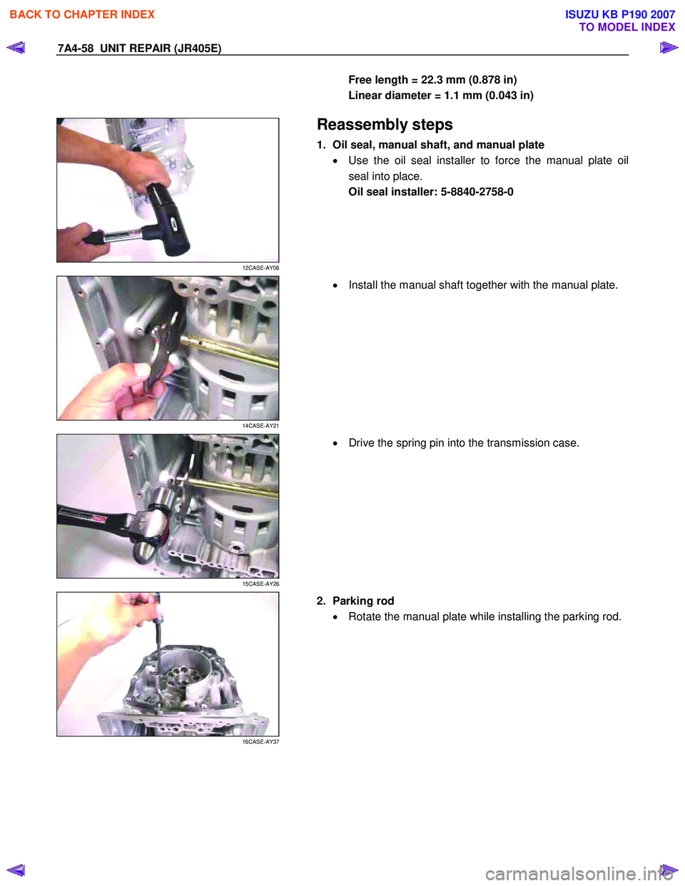 ISUZU KB P190 2007  Workshop Repair Manual 7A4-58  UNIT REPAIR (JR405E) 
Free length = 22.3 mm (0.878 in)  
Linear diameter = 1.1 mm (0.043 in)  
 
 
12CASE-AY06 
  
 Reassembly steps 
1.  Oil seal, manual shaft, and manual plate 
•  Use the