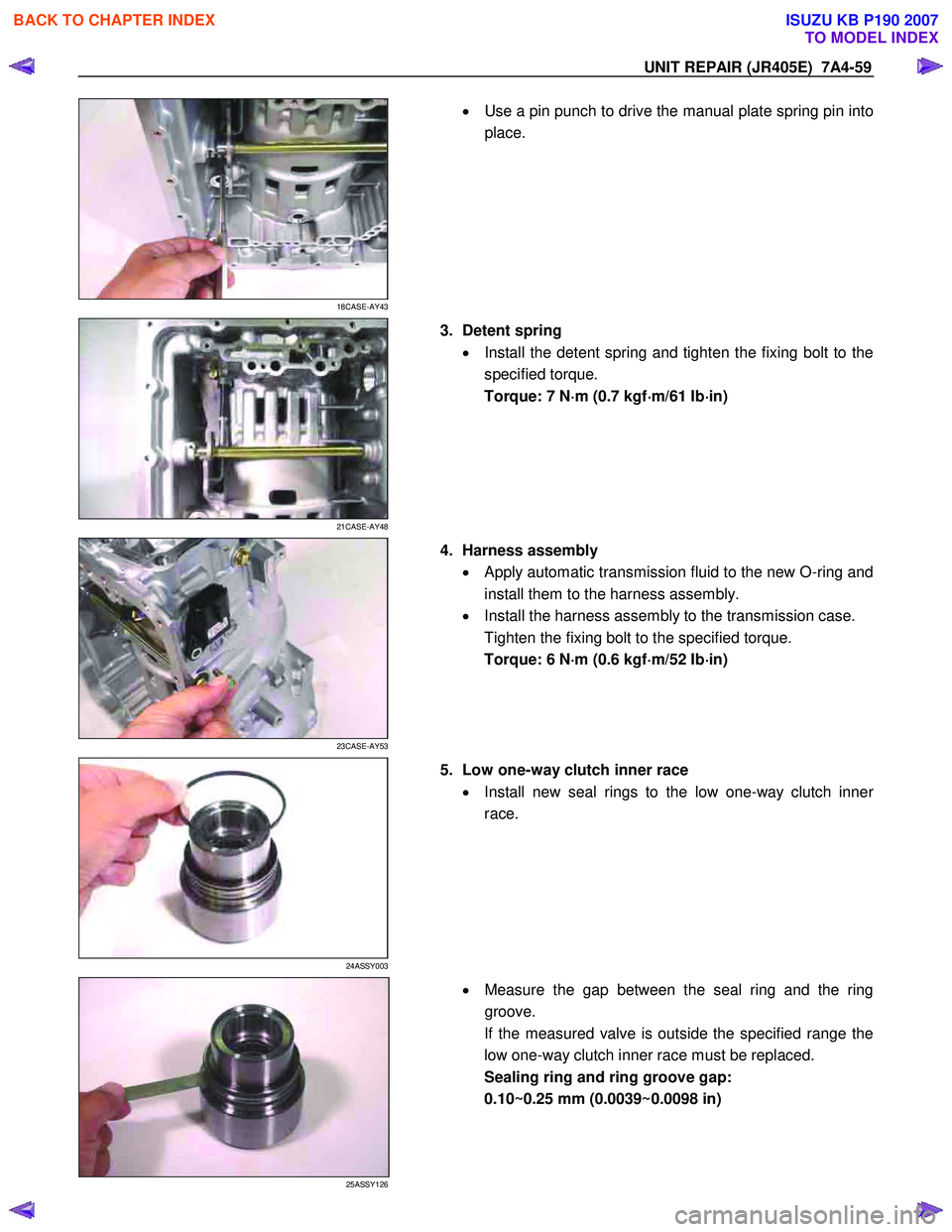ISUZU KB P190 2007 Workshop Repair Manual UNIT REPAIR (JR405E) 7A4-59
18CASE-AY43
•
Use a pin punch to drive the manual plate spring pin into
place.
21CASE-AY48
3. Detent spring
• Install the detent spring and tig ISUZU KB P190 2007 Workshop Repair Manual UNIT REPAIR (JR405E) 7A4-59
18CASE-AY43
•
Use a pin punch to drive the manual plate spring pin into
place.
21CASE-AY48
3. Detent spring
• Install the detent spring and tig