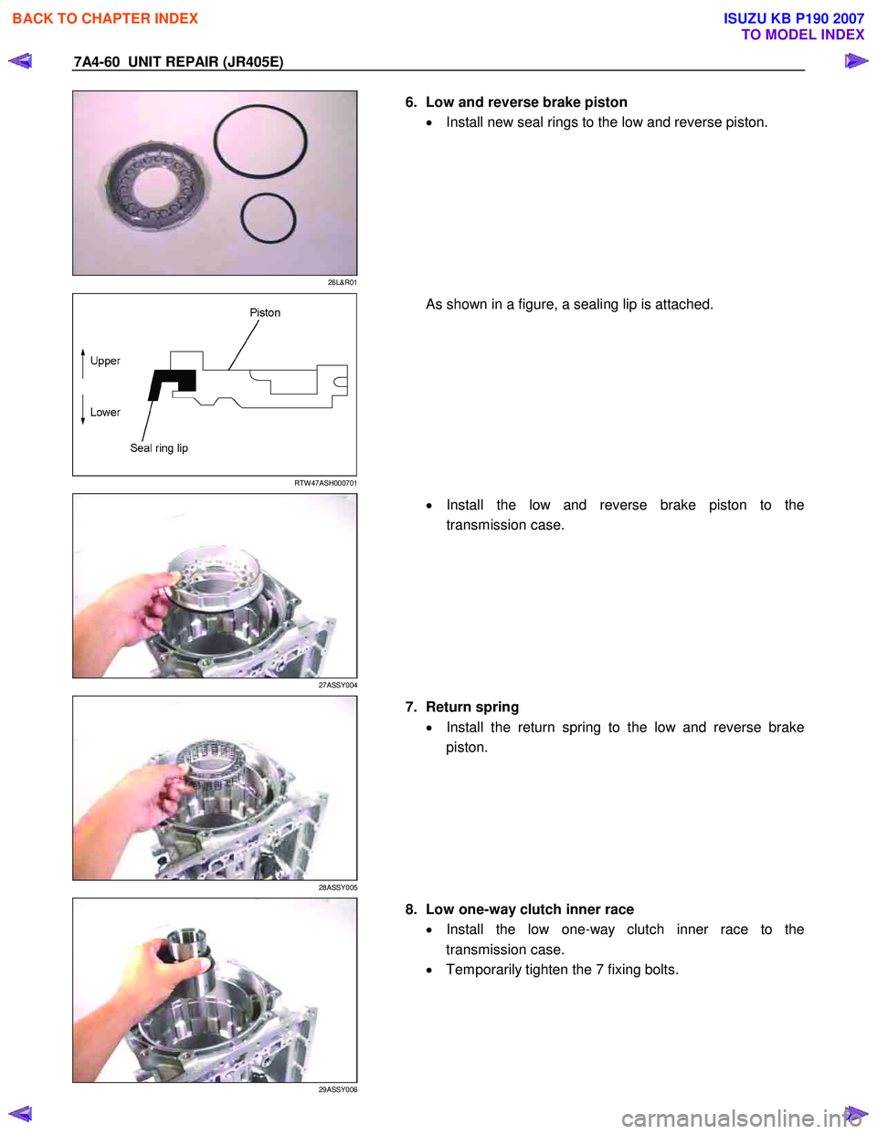 ISUZU KB P190 2007  Workshop Repair Manual 7A4-60  UNIT REPAIR (JR405E) 
 
26L&R01 
  
  6.  Low and reverse brake piston 
•  Install new seal rings to the low and reverse piston. 
 
 
  
 
 
 
 
RTW 47ASH000701 
  As shown in a figure, a se