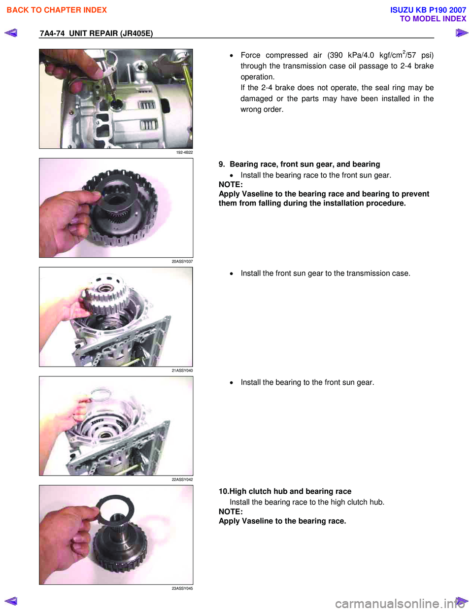 ISUZU KB P190 2007  Workshop Repair Manual 7A4-74  UNIT REPAIR (JR405E) 
 
192-4B22 
  
  •
  Force compressed air (390 kPa/4.0 kgf/cm2/57 psi) 
through the transmission case oil passage to 2-4 brake  
operation. 
If the 2-4 brake does not o