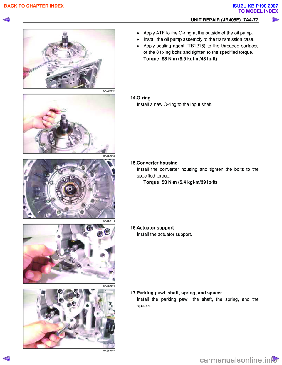 ISUZU KB P190 2007  Workshop Repair Manual UNIT REPAIR (JR405E)  7A4-77 
 
30ASSY067 
  
  •
  Apply ATF to the O-ring at the outside of the oil pump.  
•   Install the oil pump assembly to the transmission case. 
•  
Apply sealing agent