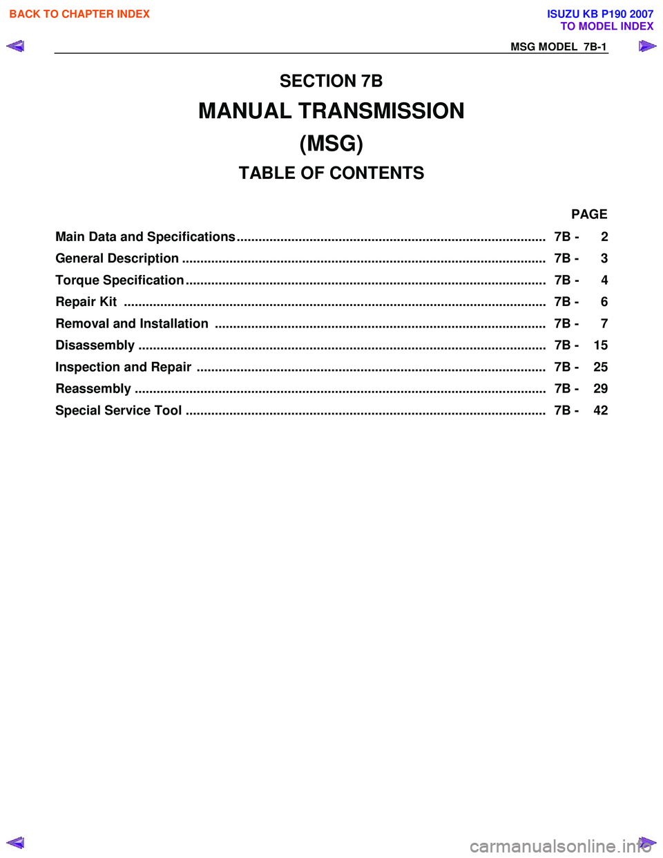 ISUZU KB P190 2007  Workshop Repair Manual MSG MODEL  7B-1 
SECTION 7B 
MANUAL TRANSMISSION (MSG) 
TABLE OF CONTENTS 
 PAGE 
Main Data and Specifications .....................................................................................  7B