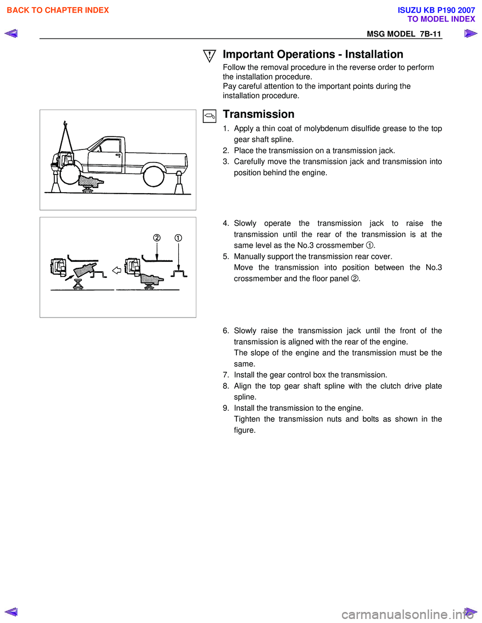 ISUZU KB P190 2007  Workshop Repair Manual MSG MODEL  7B-11 
 Important Operations - Installation 
Follow the removal procedure in the reverse order to perform  
the installation procedure. 
Pay careful attention to the important points during