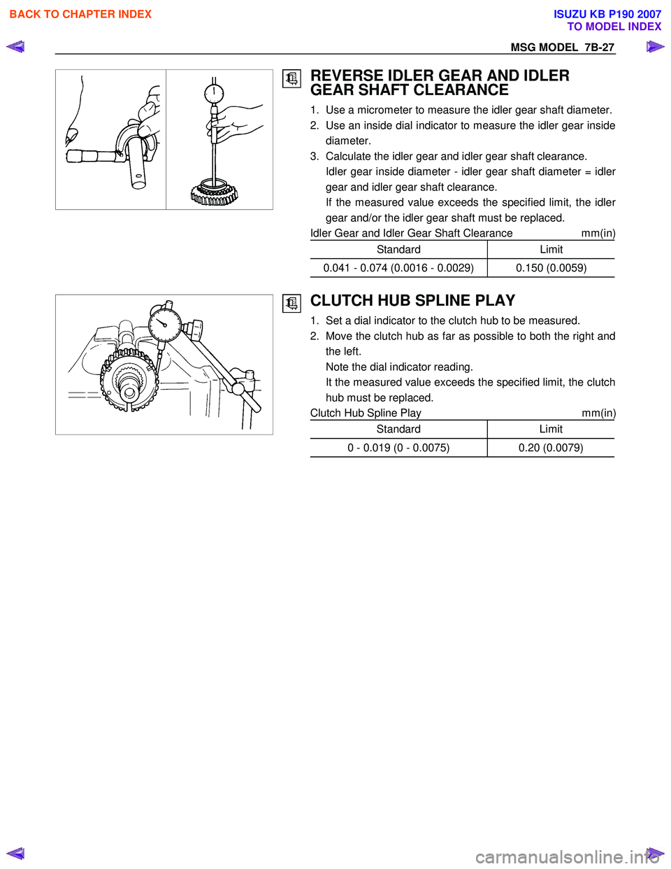ISUZU KB P190 2007  Workshop Repair Manual MSG MODEL  7B-27 
 
 
 
 
REVERSE IDLER GEAR AND IDLER  
GEAR SHAFT CLEARANCE 
1.  Use a micrometer to measure the idler gear shaft diameter. 
2.  Use an inside dial indicator to measure the idler gea