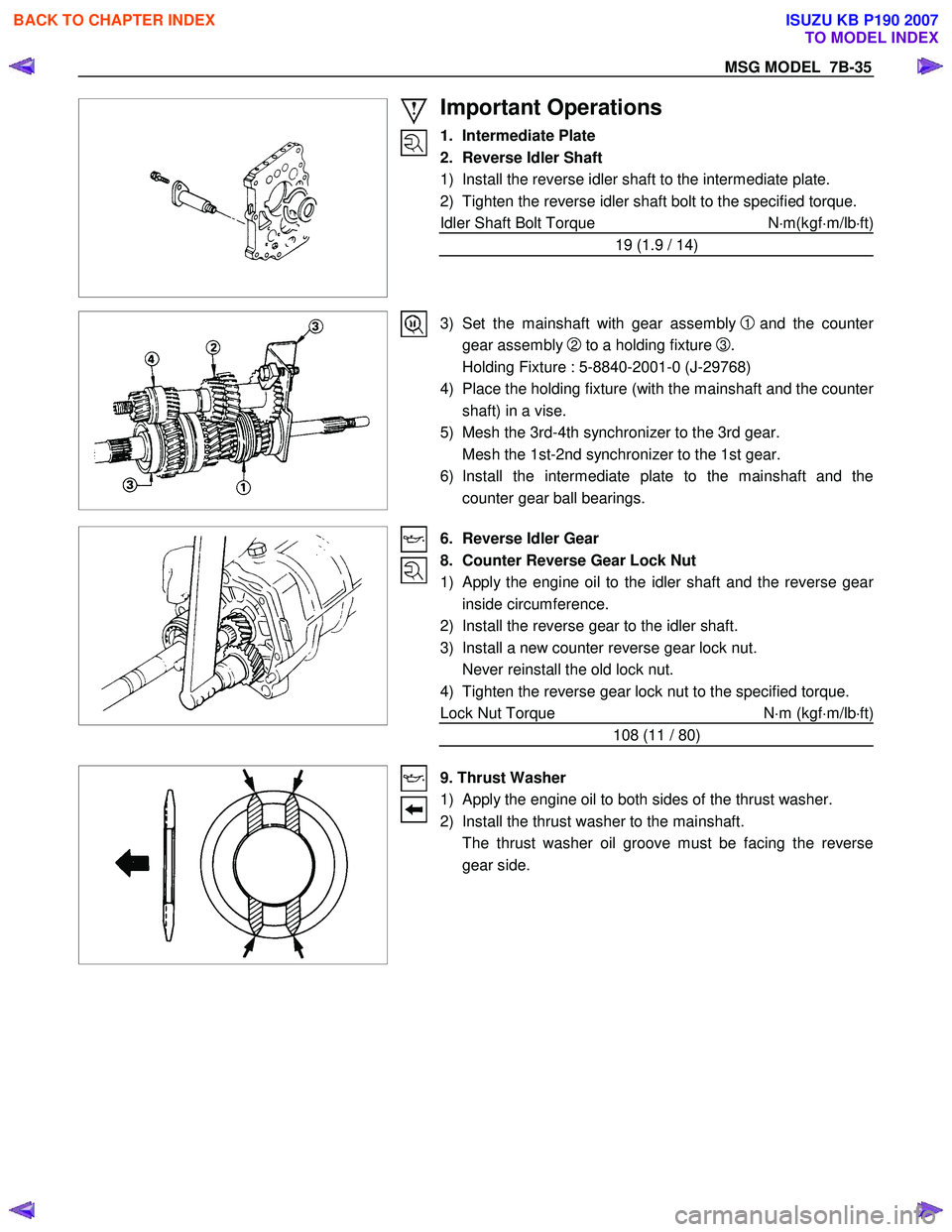 ISUZU KB P190 2007  Workshop Repair Manual MSG MODEL  7B-35 
 
 
Important Operations 
1. Intermediate Plate  
2.  Reverse Idler Shaft 
1)  Install the reverse idler shaft to the intermediate plate. 
2)  Tighten the reverse idler shaft bolt to