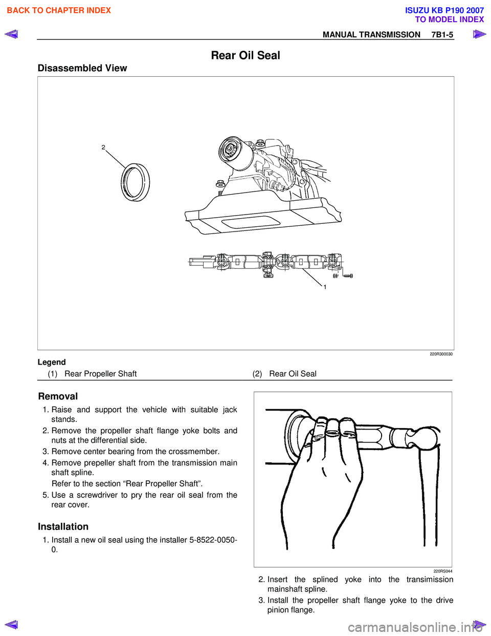 ISUZU KB P190 2007  Workshop Repair Manual MANUAL TRANSMISSION     7B1-5 
Rear Oil Seal 
Disassembled View 
 220R300030 
Legend 
(1)  Rear Propeller Shaft  (2) Rear Oil Seal 
 
Removal 
 1. Raise and support the vehicle with suitable jack
stan