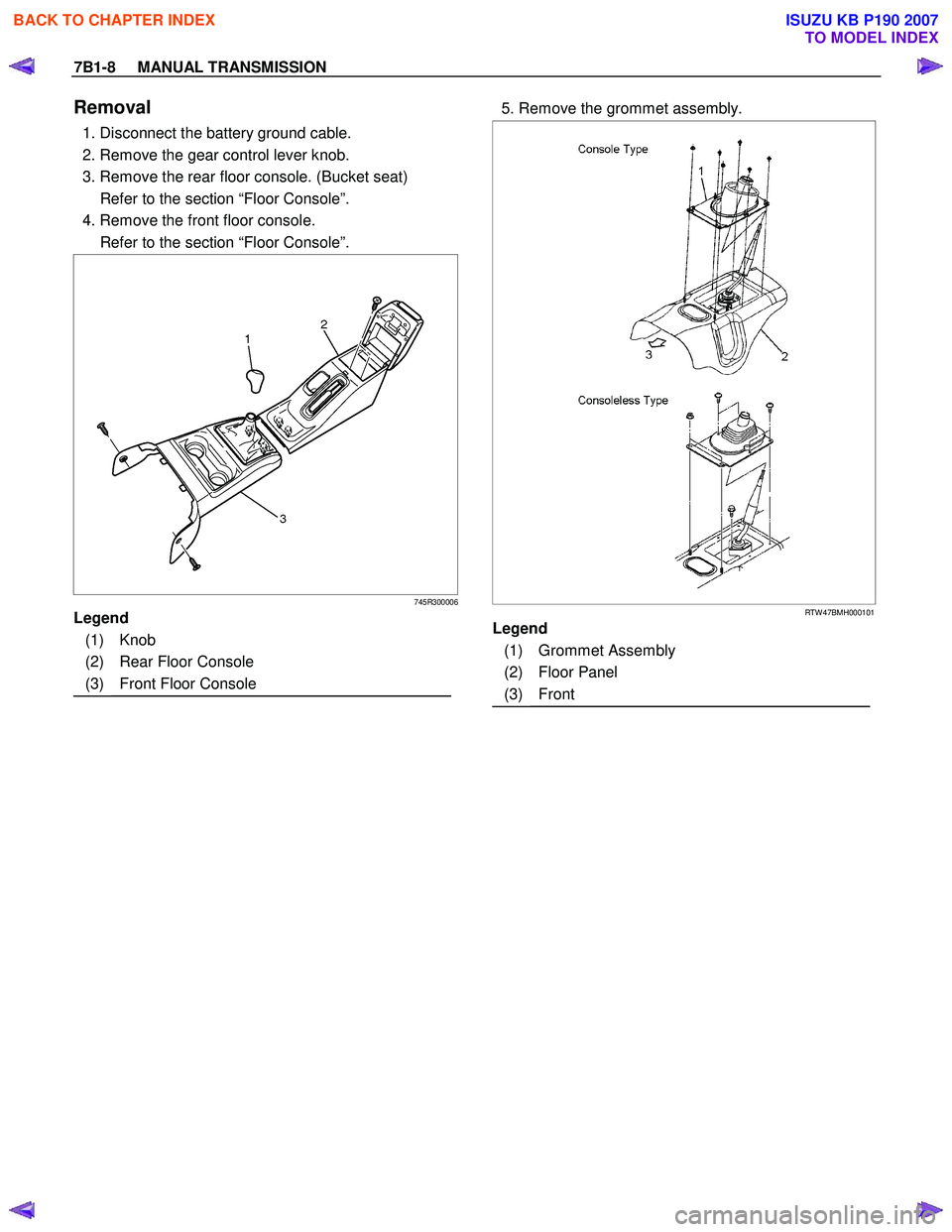 ISUZU KB P190 2007  Workshop Repair Manual 7B1-8     MANUAL TRANSMISSION 
Removal 
  1. Disconnect the battery ground cable.  
  2. Remove the gear control lever knob. 
  3. Remove the rear floor console. (Bucket seat) 
    Refer to the sectio