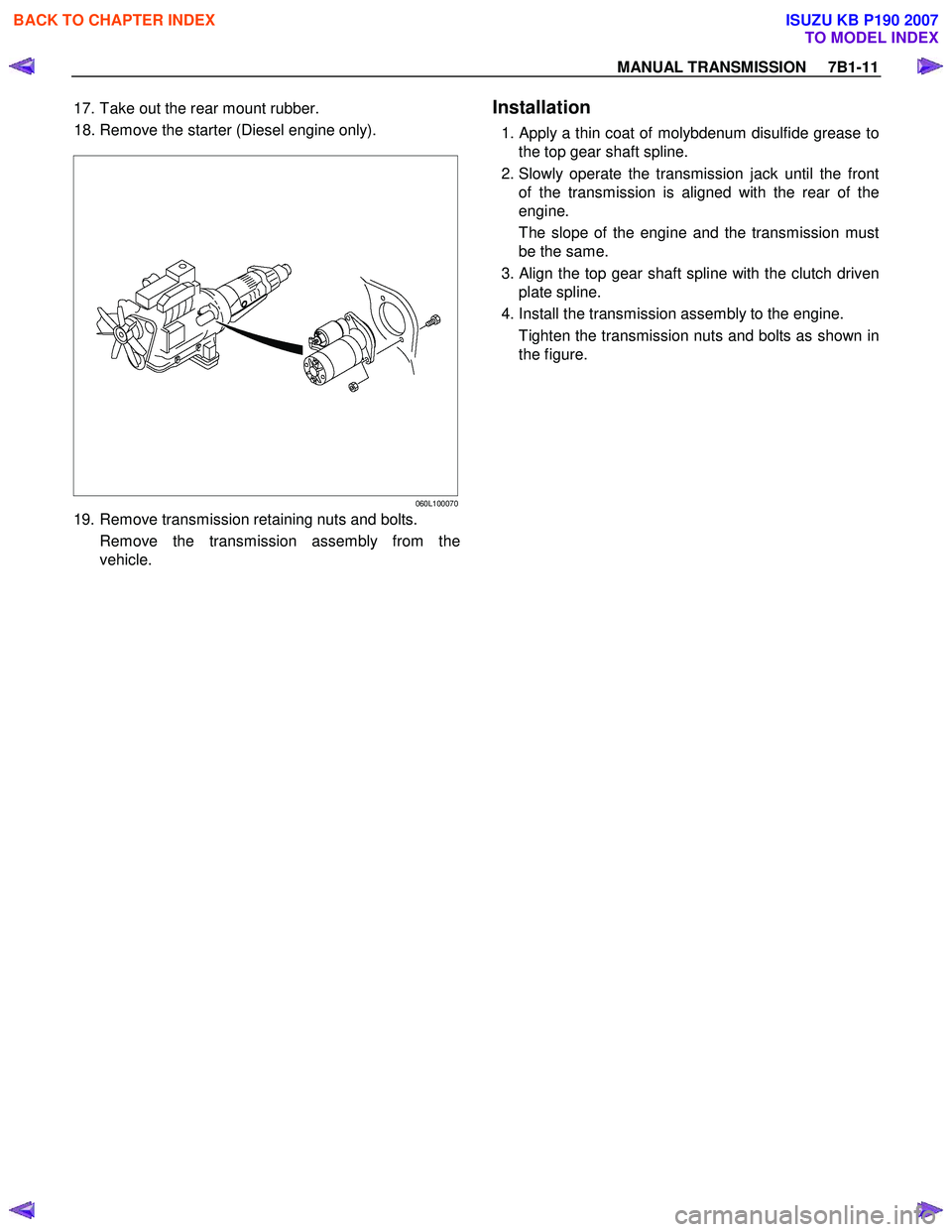 ISUZU KB P190 2007  Workshop Repair Manual MANUAL TRANSMISSION     7B1-11 
17. Take out the rear mount rubber.  
 18. Remove the starter (Diesel engine only). 
060L100070
19. Remove transmission retaining nuts and bolts.  Remove the transmissi