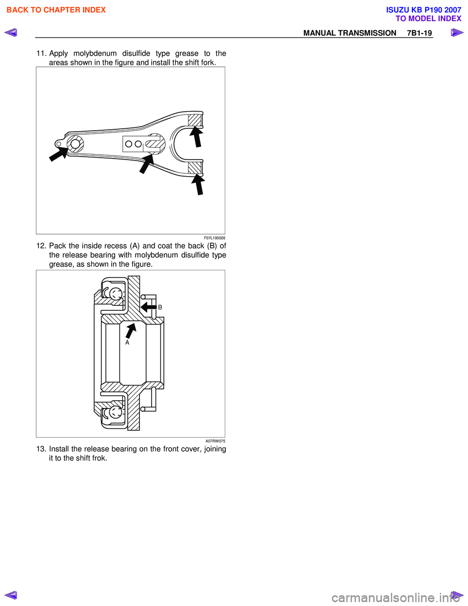 ISUZU KB P190 2007 Workshop Repair Manual MANUAL TRANSMISSION 7B1-19
11. Apply molybdenum disulfide type grease to the
areas shown in the figure and install the shift fork.
F07L100026
12. Pack the inside recess (A) and coat the back (B ISUZU KB P190 2007 Workshop Repair Manual MANUAL TRANSMISSION 7B1-19
11. Apply molybdenum disulfide type grease to the
areas shown in the figure and install the shift fork.
F07L100026
12. Pack the inside recess (A) and coat the back (B