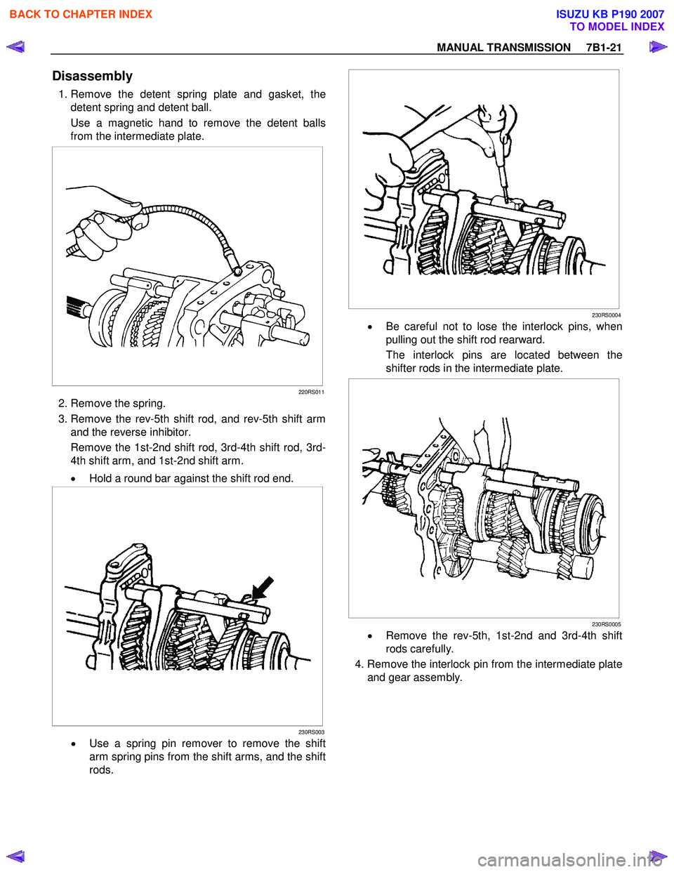 ISUZU KB P190 2007 Workshop Repair Manual MANUAL TRANSMISSION 7B1-21
Disassembly
1. Remove the detent spring plate and gasket, the
detent spring and detent ball.
Use a magnetic hand to remove the detent balls
from the intermediate ISUZU KB P190 2007 Workshop Repair Manual MANUAL TRANSMISSION 7B1-21
Disassembly
1. Remove the detent spring plate and gasket, the
detent spring and detent ball.
Use a magnetic hand to remove the detent balls
from the intermediate