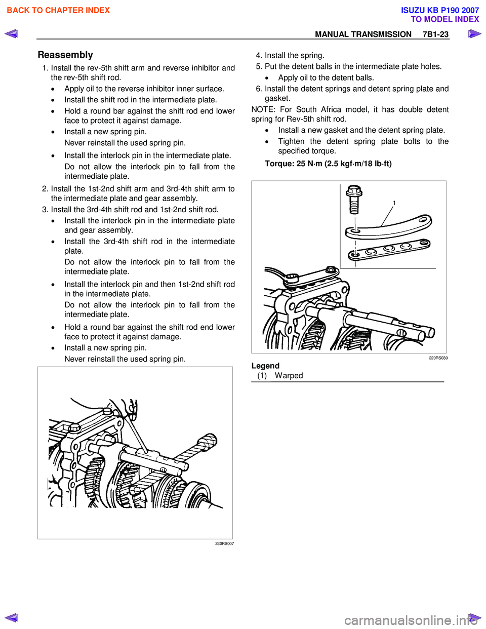 ISUZU KB P190 2007 Workshop Repair Manual MANUAL TRANSMISSION 7B1-23
Reassembly
1. Install the rev-5th shift arm and reverse inhibitor and
the rev-5th shift rod.
• Apply oil to the reverse inhibitor inner surface.
• Instal ISUZU KB P190 2007 Workshop Repair Manual MANUAL TRANSMISSION 7B1-23
Reassembly
1. Install the rev-5th shift arm and reverse inhibitor and
the rev-5th shift rod.
• Apply oil to the reverse inhibitor inner surface.
• Instal