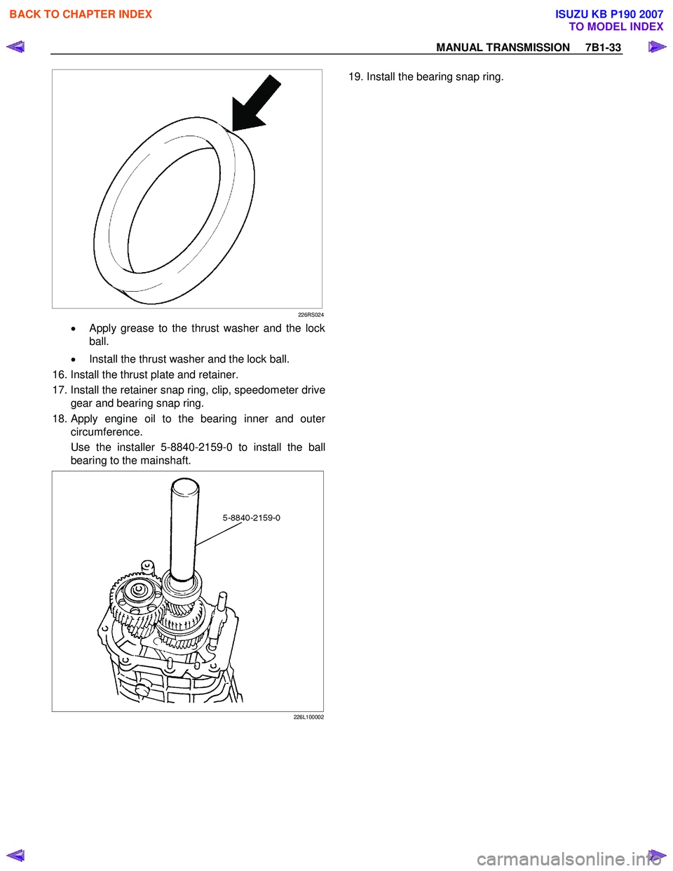 ISUZU KB P190 2007 Workshop Repair Manual MANUAL TRANSMISSION 7B1-33
226RS024
• Apply grease to the thrust washer and the lock
ball.
• Install the thrust washer and the lock ball.
16. Install the thrust plate and retainer.
ISUZU KB P190 2007 Workshop Repair Manual MANUAL TRANSMISSION 7B1-33
226RS024
• Apply grease to the thrust washer and the lock
ball.
• Install the thrust washer and the lock ball.
16. Install the thrust plate and retainer.
