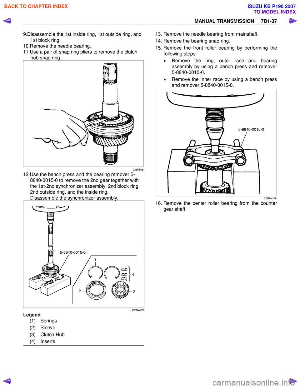 ISUZU KB P190 2007 Workshop Repair Manual MANUAL TRANSMISSION 7B1-37
9.Disassemble the 1st inside ring, 1st outside ring, and
1st block ring.
10.Remove the needle bearing.
11.Use a pair of snap ring pliers to remove the clutch hub s ISUZU KB P190 2007 Workshop Repair Manual MANUAL TRANSMISSION 7B1-37
9.Disassemble the 1st inside ring, 1st outside ring, and
1st block ring.
10.Remove the needle bearing.
11.Use a pair of snap ring pliers to remove the clutch hub s