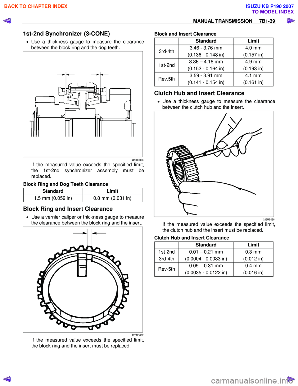 ISUZU KB P190 2007 Workshop Repair Manual MANUAL TRANSMISSION 7B1-39
1st-2nd Synchronizer (3-CONE)
• Use a thickness gauge to measure the clearance
between the block ring and the dog teeth.
226RS036
If the measured value exceed ISUZU KB P190 2007 Workshop Repair Manual MANUAL TRANSMISSION 7B1-39
1st-2nd Synchronizer (3-CONE)
• Use a thickness gauge to measure the clearance
between the block ring and the dog teeth.
226RS036
If the measured value exceed