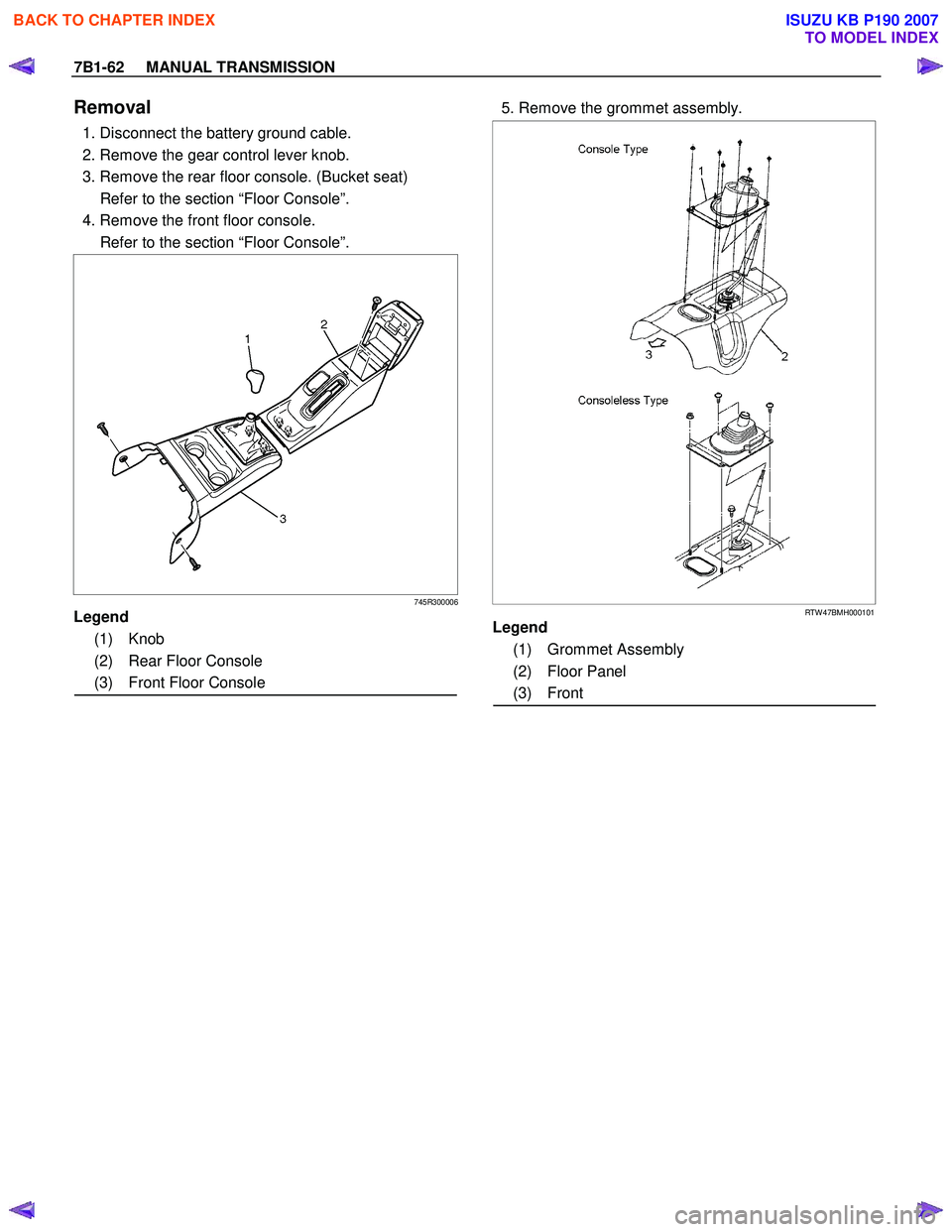 ISUZU KB P190 2007  Workshop Repair Manual 7B1-62     MANUAL TRANSMISSION 
Removal 
  1. Disconnect the battery ground cable.  
  2. Remove the gear control lever knob. 
  3. Remove the rear floor console. (Bucket seat) 
    Refer to the secti