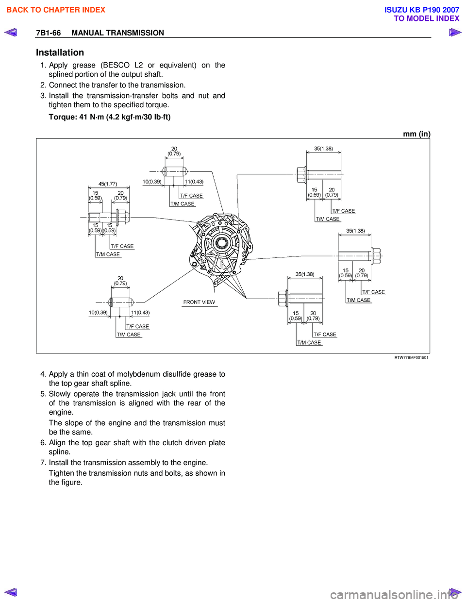 ISUZU KB P190 2007 Workshop Repair Manual 7B1-66 MANUAL TRANSMISSION
Installation
1. Apply grease (BESCO L2 or equivalent) on the
splined portion of the output shaft.
2. Connect the transfer to the transmission.
3. Install the t ISUZU KB P190 2007 Workshop Repair Manual 7B1-66 MANUAL TRANSMISSION
Installation
1. Apply grease (BESCO L2 or equivalent) on the
splined portion of the output shaft.
2. Connect the transfer to the transmission.
3. Install the t
