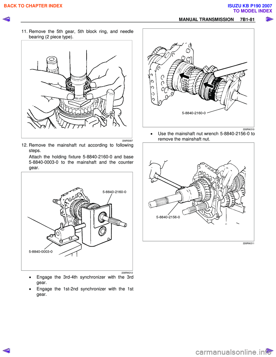 ISUZU KB P190 2007 Workshop Repair Manual MANUAL TRANSMISSION 7B1-81
11. Remove the 5th gear, 5th block ring, and needle
bearing (2 piece type).
226RS007
12. Remove the mainshaft nut according to following steps.
Attach the hold ISUZU KB P190 2007 Workshop Repair Manual MANUAL TRANSMISSION 7B1-81
11. Remove the 5th gear, 5th block ring, and needle
bearing (2 piece type).
226RS007
12. Remove the mainshaft nut according to following steps.
Attach the hold
