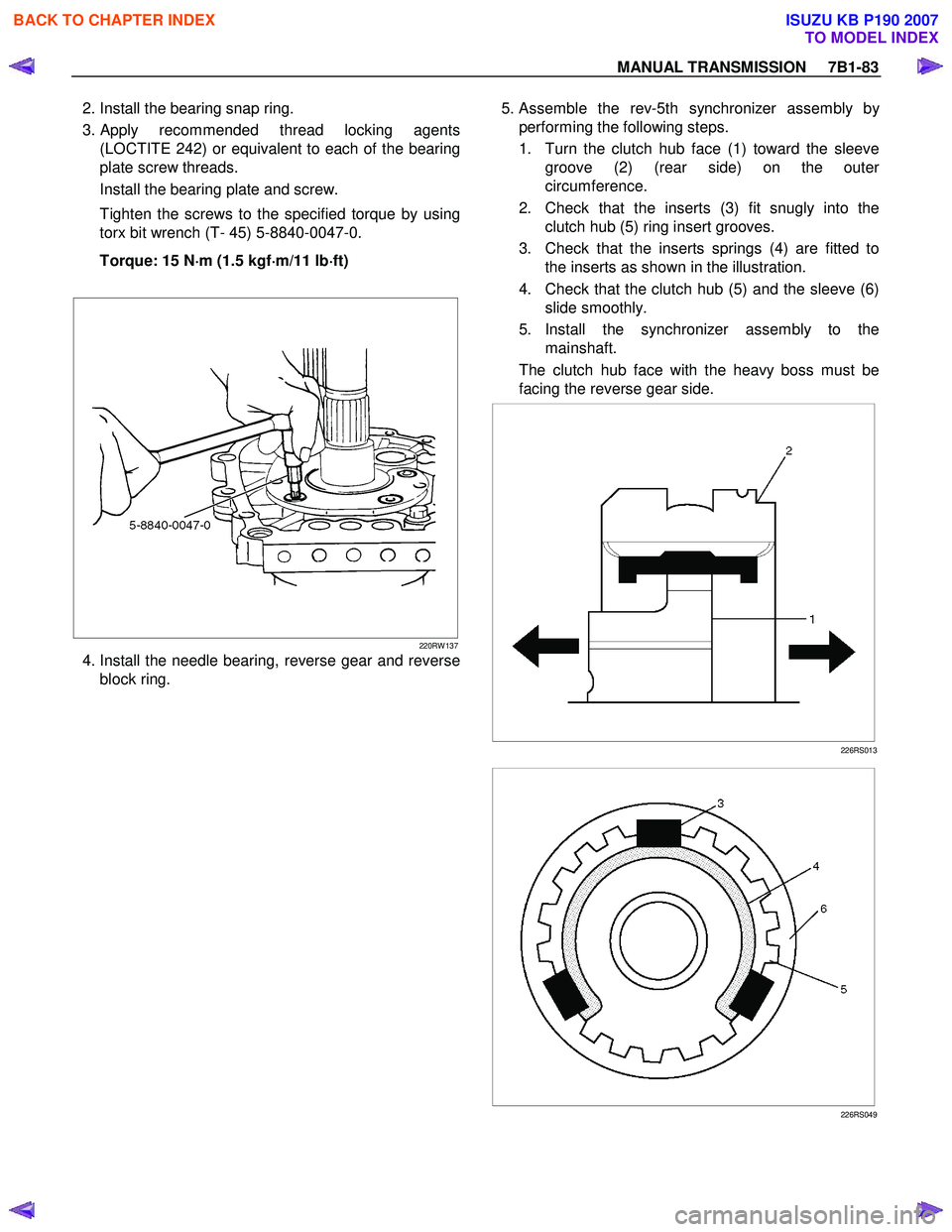 ISUZU KB P190 2007 Workshop Repair Manual MANUAL TRANSMISSION 7B1-83
2. Install the bearing snap ring.
3.
Apply recommended thread locking agents
(LOCTITE 242) or equivalent to each of the bearing
plate screw threads.
Install th ISUZU KB P190 2007 Workshop Repair Manual MANUAL TRANSMISSION 7B1-83
2. Install the bearing snap ring.
3.
Apply recommended thread locking agents
(LOCTITE 242) or equivalent to each of the bearing
plate screw threads.
Install th