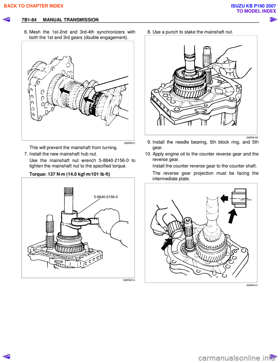 ISUZU KB P190 2007 Workshop Repair Manual 7B1-84 MANUAL TRANSMISSION
6. Mesh the 1st-2nd and 3rd-4th synchronizers with
both the 1st and 3rd gears (double engagement).
226RS015
This will prevent the mainshaft from turning.
7. In ISUZU KB P190 2007 Workshop Repair Manual 7B1-84 MANUAL TRANSMISSION
6. Mesh the 1st-2nd and 3rd-4th synchronizers with
both the 1st and 3rd gears (double engagement).
226RS015
This will prevent the mainshaft from turning.
7. In