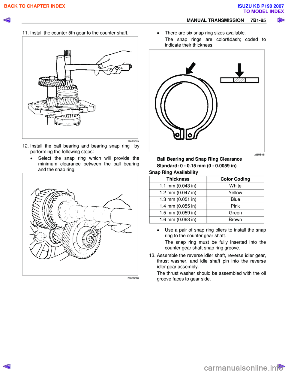ISUZU KB P190 2007 Workshop Repair Manual MANUAL TRANSMISSION 7B1-85
11. Install the counter 5th gear to the counter shaft.
226RS019
12. Install the ball bearing and bearing snap ring by
performing the following steps:
• ISUZU KB P190 2007 Workshop Repair Manual MANUAL TRANSMISSION 7B1-85
11. Install the counter 5th gear to the counter shaft.
226RS019
12. Install the ball bearing and bearing snap ring by
performing the following steps:
•