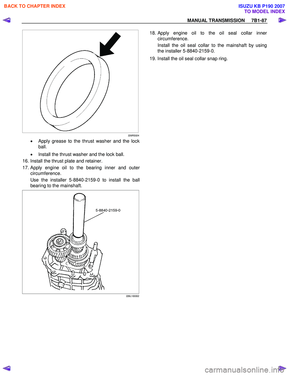 ISUZU KB P190 2007 Workshop Repair Manual MANUAL TRANSMISSION 7B1-87
226RS024
• Apply grease to the thrust washer and the lock
ball.
• Install the thrust washer and the lock ball.
16. Install the thrust plate and retainer.
ISUZU KB P190 2007 Workshop Repair Manual MANUAL TRANSMISSION 7B1-87
226RS024
• Apply grease to the thrust washer and the lock
ball.
• Install the thrust washer and the lock ball.
16. Install the thrust plate and retainer.