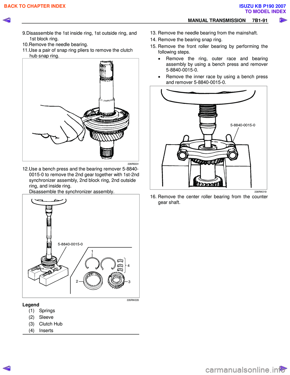 ISUZU KB P190 2007 Workshop Repair Manual MANUAL TRANSMISSION 7B1-91
9.Disassemble the 1st inside ring, 1st outside ring, and
1st block ring.
10.Remove the needle bearing.
11.Use a pair of snap ring pliers to remove the clutch hub s ISUZU KB P190 2007 Workshop Repair Manual MANUAL TRANSMISSION 7B1-91
9.Disassemble the 1st inside ring, 1st outside ring, and
1st block ring.
10.Remove the needle bearing.
11.Use a pair of snap ring pliers to remove the clutch hub s