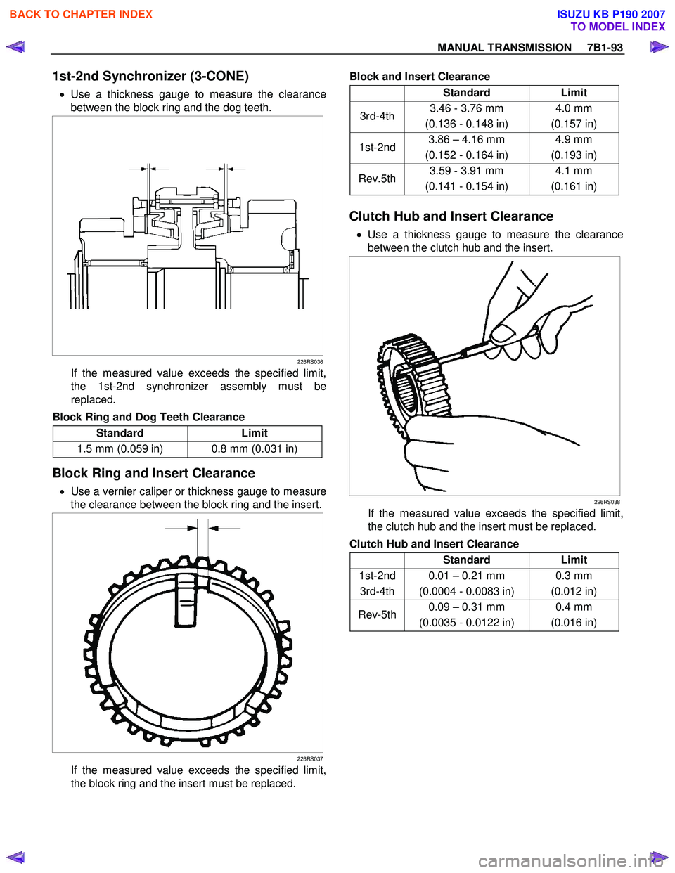 ISUZU KB P190 2007 Workshop Repair Manual MANUAL TRANSMISSION 7B1-93
1st-2nd Synchronizer (3-CONE)
• Use a thickness gauge to measure the clearance
between the block ring and the dog teeth.
226RS036
If the measured value exceed ISUZU KB P190 2007 Workshop Repair Manual MANUAL TRANSMISSION 7B1-93
1st-2nd Synchronizer (3-CONE)
• Use a thickness gauge to measure the clearance
between the block ring and the dog teeth.
226RS036
If the measured value exceed