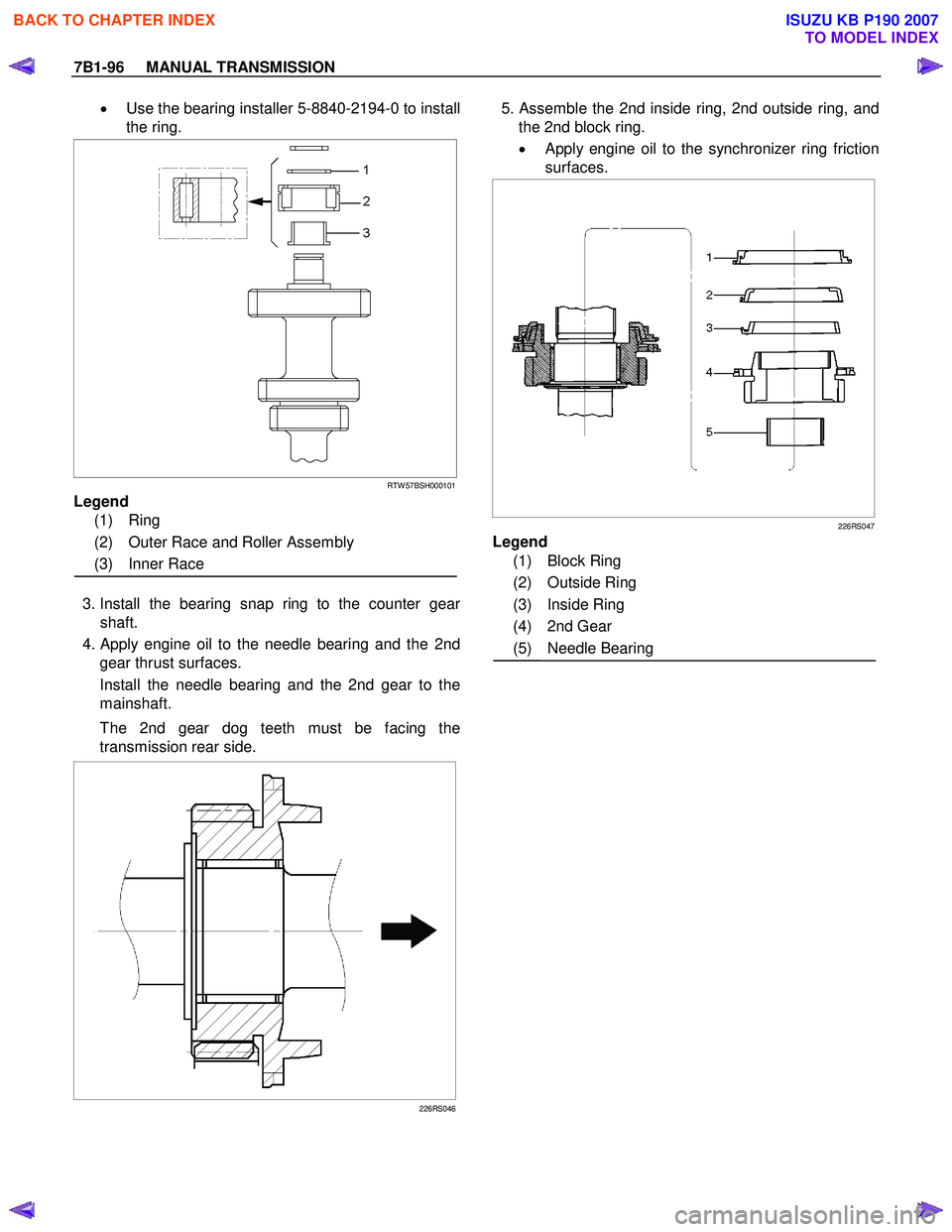 ISUZU KB P190 2007 Workshop Repair Manual 7B1-96 MANUAL TRANSMISSION
• Use the bearing installer 5-8840-2194-0 to install
the ring.
RTW 57BSH000101
Legend
(1) Ring
(2) Outer Race and Roller Assembly
(3) Inner Race
ISUZU KB P190 2007 Workshop Repair Manual 7B1-96 MANUAL TRANSMISSION
• Use the bearing installer 5-8840-2194-0 to install
the ring.
RTW 57BSH000101
Legend
(1) Ring
(2) Outer Race and Roller Assembly
(3) Inner Race