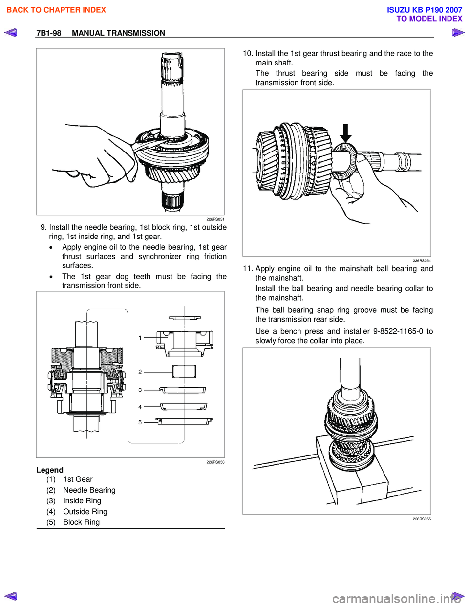 ISUZU KB P190 2007 Workshop Repair Manual 7B1-98 MANUAL TRANSMISSION
226RS031
9. Install the needle bearing, 1st block ring, 1st outside
ring, 1st inside ring, and 1st gear.
•
Apply engine oil to the needle bearing, 1st gear
t ISUZU KB P190 2007 Workshop Repair Manual 7B1-98 MANUAL TRANSMISSION
226RS031
9. Install the needle bearing, 1st block ring, 1st outside
ring, 1st inside ring, and 1st gear.
•
Apply engine oil to the needle bearing, 1st gear
t