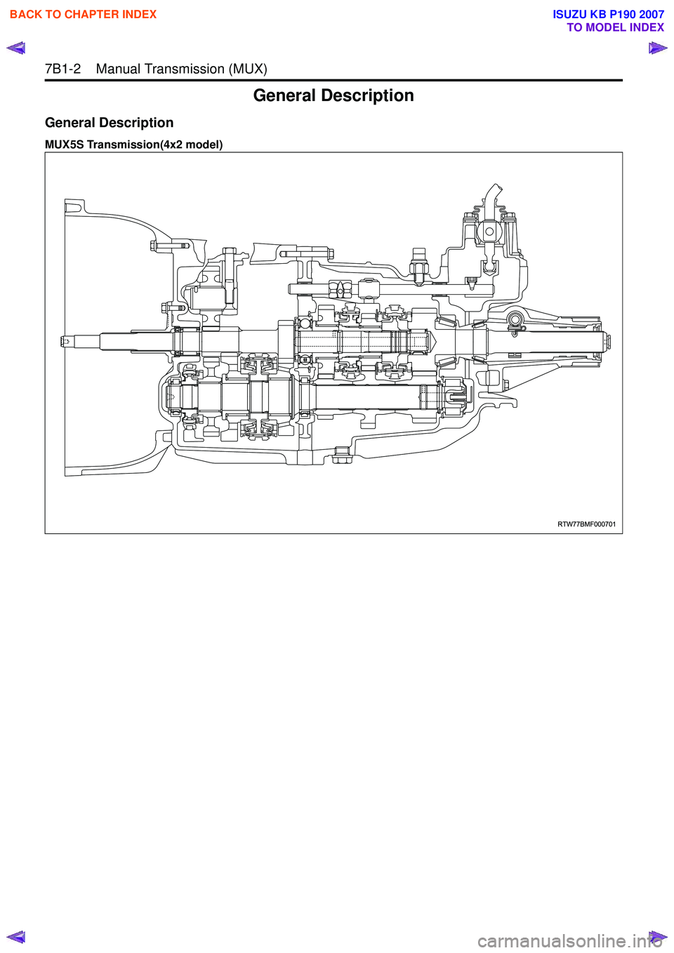 ISUZU KB P190 2007 Workshop Repair Manual 7B1-2 Manual Transmission (MUX)
General Description
General Description
MUX5S Transmission(4x2 model)
RTW77BMF000701
BACK TO CHAPTER INDEX
TO MODEL INDEX
ISUZU KB P190 2007 ISUZU KB P190 2007 Workshop Repair Manual 7B1-2 Manual Transmission (MUX)
General Description
General Description
MUX5S Transmission(4x2 model)
RTW77BMF000701
BACK TO CHAPTER INDEX
TO MODEL INDEX
ISUZU KB P190 2007