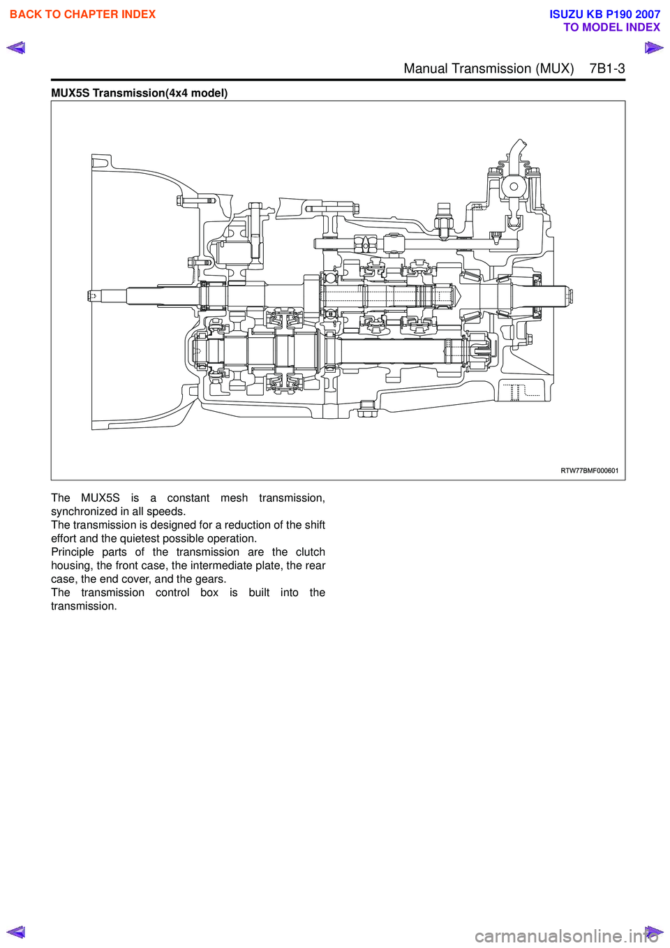 ISUZU KB P190 2007 Workshop Repair Manual Manual Transmission (MUX) 7B1-3
MUX5S Transmission(4x4 model)
The MUX5S is a constant mesh transmission,
synchronized in all speeds.
The transmission is designed for a reduction of the shift
eff ISUZU KB P190 2007 Workshop Repair Manual Manual Transmission (MUX) 7B1-3
MUX5S Transmission(4x4 model)
The MUX5S is a constant mesh transmission,
synchronized in all speeds.
The transmission is designed for a reduction of the shift
eff