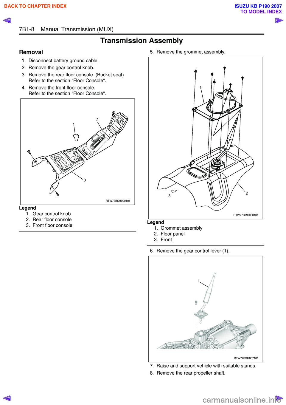 ISUZU KB P190 2007 Workshop Repair Manual 7B1-8 Manual Transmission (MUX)
Transmission Assembly
Removal
1. Disconnect battery ground cable.
2. Remove the gear control knob.
3. Remove the rear floor console. (Bucket seat) Refer to the s ISUZU KB P190 2007 Workshop Repair Manual 7B1-8 Manual Transmission (MUX)
Transmission Assembly
Removal
1. Disconnect battery ground cable.
2. Remove the gear control knob.
3. Remove the rear floor console. (Bucket seat) Refer to the s