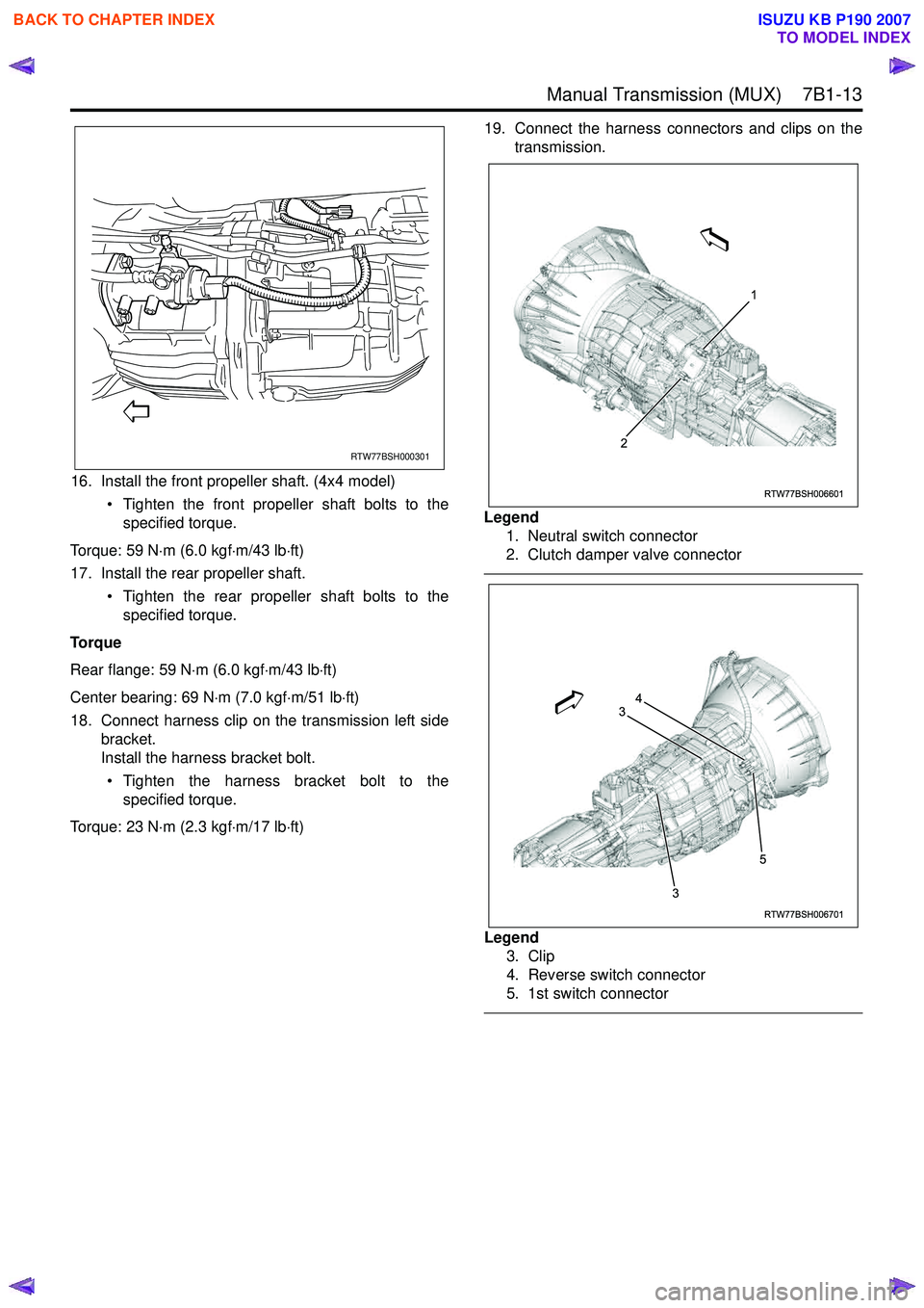ISUZU KB P190 2007 Workshop Repair Manual Manual Transmission (MUX) 7B1-13
16. Install the front propeller shaft. (4x4 model)• Tighten the front propeller shaft bolts to thespecified torque.
Torque: 59 N ⋅m (6.0 kgf ⋅m/43 lb ⋅ft)
ISUZU KB P190 2007 Workshop Repair Manual Manual Transmission (MUX) 7B1-13
16. Install the front propeller shaft. (4x4 model)• Tighten the front propeller shaft bolts to thespecified torque.
Torque: 59 N ⋅m (6.0 kgf ⋅m/43 lb ⋅ft)
