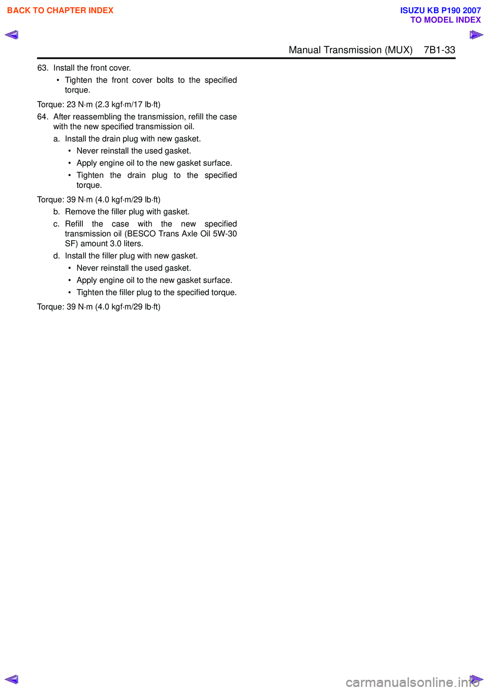ISUZU KB P190 2007 Workshop Repair Manual Manual Transmission (MUX) 7B1-33
63. Install the front cover.• Tighten the front cover bolts to the specifiedtorque.
Torque: 23 N ⋅m (2.3 kgf ⋅m/17 lb ⋅ft)
64. After reassembling the trans ISUZU KB P190 2007 Workshop Repair Manual Manual Transmission (MUX) 7B1-33
63. Install the front cover.• Tighten the front cover bolts to the specifiedtorque.
Torque: 23 N ⋅m (2.3 kgf ⋅m/17 lb ⋅ft)
64. After reassembling the trans