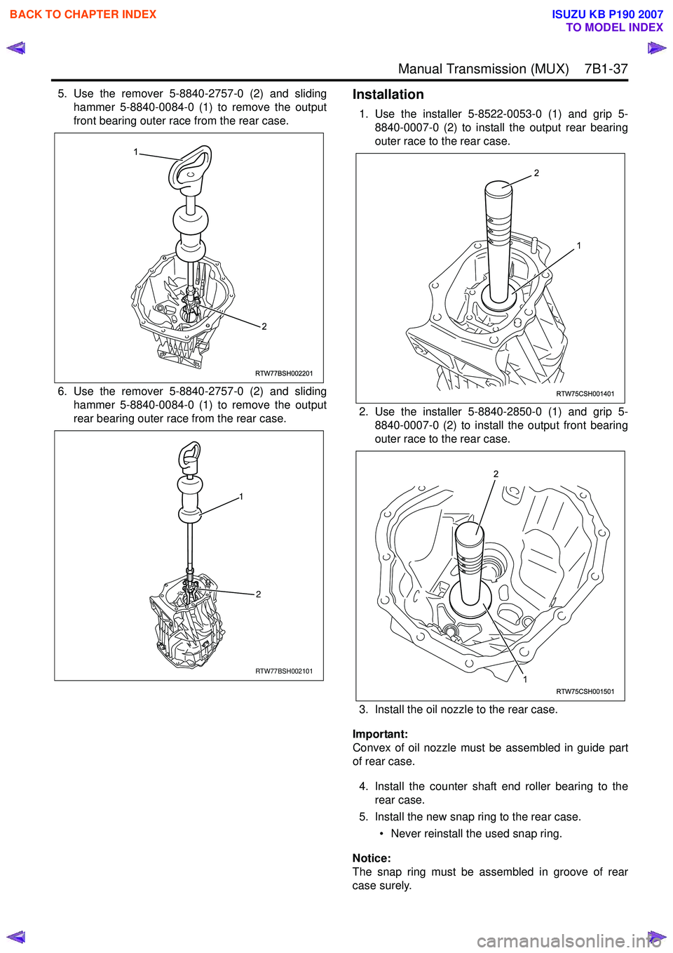 ISUZU KB P190 2007 Workshop Repair Manual Manual Transmission (MUX) 7B1-37
5. Use the remover 5-8840-2757-0 (2) and slidinghammer 5-8840-0084-0 (1) to remove the output
front bearing outer race from the rear case.
6. Use the remover 5-88 ISUZU KB P190 2007 Workshop Repair Manual Manual Transmission (MUX) 7B1-37
5. Use the remover 5-8840-2757-0 (2) and slidinghammer 5-8840-0084-0 (1) to remove the output
front bearing outer race from the rear case.
6. Use the remover 5-88