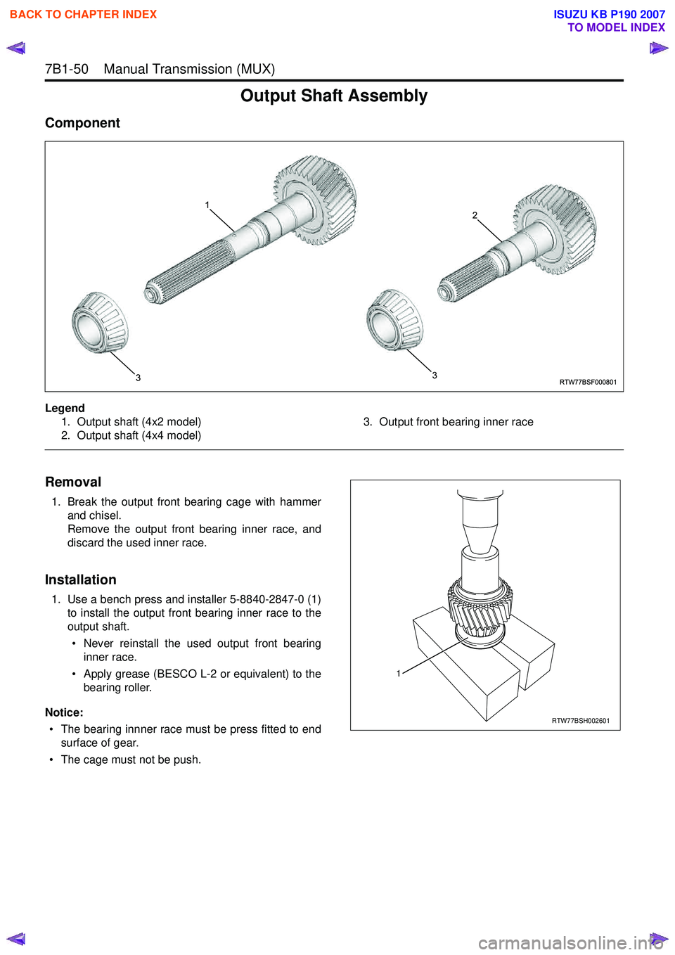 ISUZU KB P190 2007 Workshop Repair Manual 7B1-50 Manual Transmission (MUX)
Output Shaft Assembly
Component
Legend1. Output shaft (4x2 model)
2. Output shaft (4x4 model) 3. Output front bearing inner race
Removal
1. Break the output fro ISUZU KB P190 2007 Workshop Repair Manual 7B1-50 Manual Transmission (MUX)
Output Shaft Assembly
Component
Legend1. Output shaft (4x2 model)
2. Output shaft (4x4 model) 3. Output front bearing inner race
Removal
1. Break the output fro