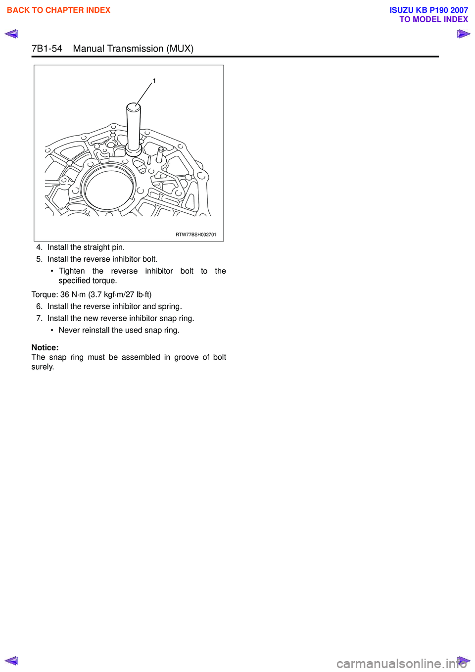 ISUZU KB P190 2007 Workshop Repair Manual 7B1-54 Manual Transmission (MUX)
4. Install the straight pin.
5. Install the reverse inhibitor bolt.
• Tighten the reverse inhibitor bolt to thespecified torque.
Torque: 36 N ⋅m (3.7 kgf ⋅m ISUZU KB P190 2007 Workshop Repair Manual 7B1-54 Manual Transmission (MUX)
4. Install the straight pin.
5. Install the reverse inhibitor bolt.
• Tighten the reverse inhibitor bolt to thespecified torque.
Torque: 36 N ⋅m (3.7 kgf ⋅m