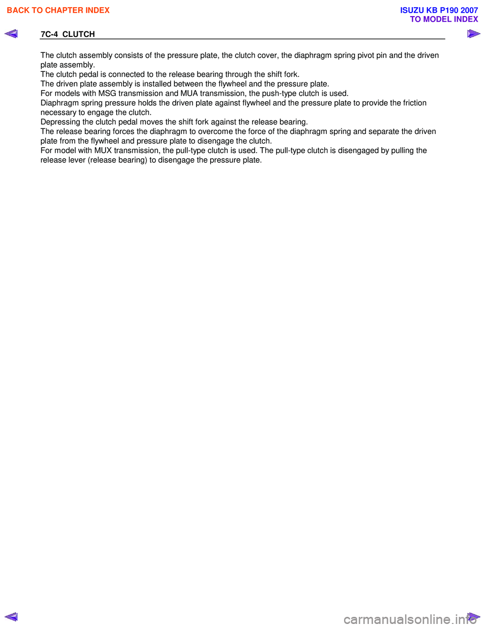 ISUZU KB P190 2007  Workshop Repair Manual 7C-4  CLUTCH 
The clutch assembly consists of the pressure plate, the clutch cover, the diaphragm spring pivot pin and the driven  
plate assembly. 
The clutch pedal is connected to the release bearin