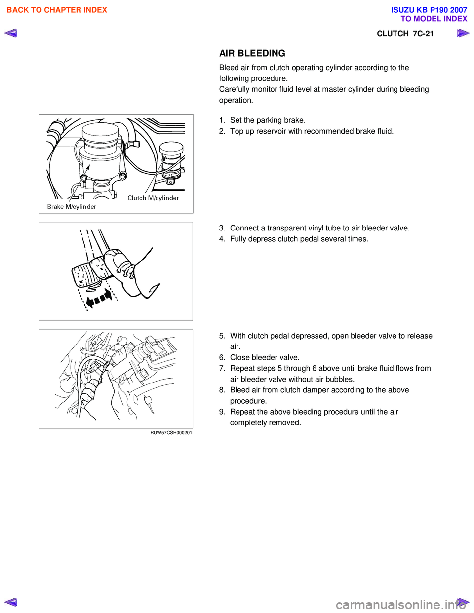 ISUZU KB P190 2007  Workshop User Guide CLUTCH  7C-21 
  AIR BLEEDING  
Bleed air from clutch operating cylinder according to the  
following procedure. 
Carefully monitor fluid level at master cylinder during bleeding 
operation. 
 
  
  1
