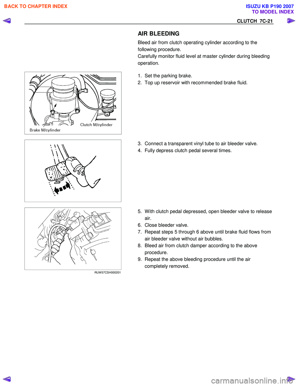 ISUZU KB P190 2007  Workshop Repair Manual CLUTCH  7C-21 
  AIR BLEEDING  
Bleed air from clutch operating cylinder according to the  
following procedure. 
Carefully monitor fluid level at master cylinder during bleeding 
operation. 
 
  
  1