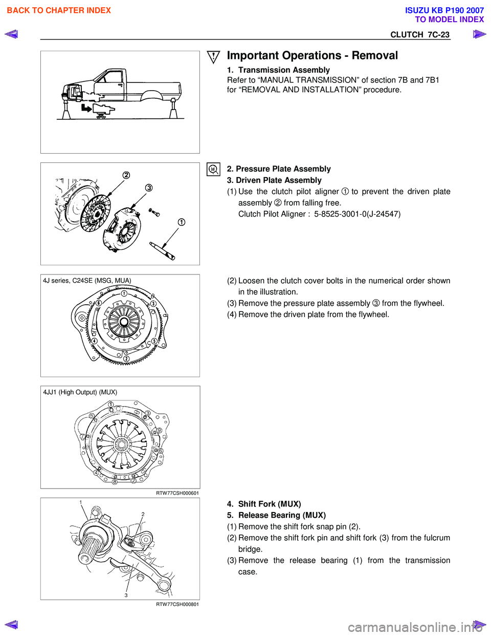 ISUZU KB P190 2007 Workshop Repair Manual CLUTCH 7C-23
Important Operations - Removal
1. Transmission Assembly
Refer to “MANUAL TRANSMISSION” of section 7B and 7B1
for “REMOVAL AND INSTALLATION” procedure.
2. Pressur ISUZU KB P190 2007 Workshop Repair Manual CLUTCH 7C-23
Important Operations - Removal
1. Transmission Assembly
Refer to “MANUAL TRANSMISSION” of section 7B and 7B1
for “REMOVAL AND INSTALLATION” procedure.
2. Pressur