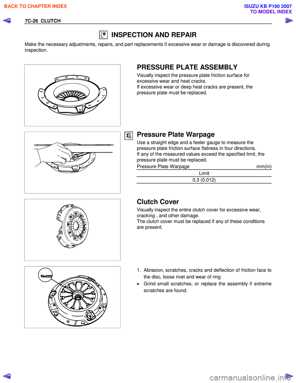 ISUZU KB P190 2007 Workshop Repair Manual 7C-26 CLUTCH
INSPECTION AND REPAIR
Make the necessary adjustments, repairs, and part replacements if excessive wear or damage is discovered during
inspection.
PRESSURE PLATE ASSEMBLY ISUZU KB P190 2007 Workshop Repair Manual 7C-26 CLUTCH
INSPECTION AND REPAIR
Make the necessary adjustments, repairs, and part replacements if excessive wear or damage is discovered during
inspection.
PRESSURE PLATE ASSEMBLY