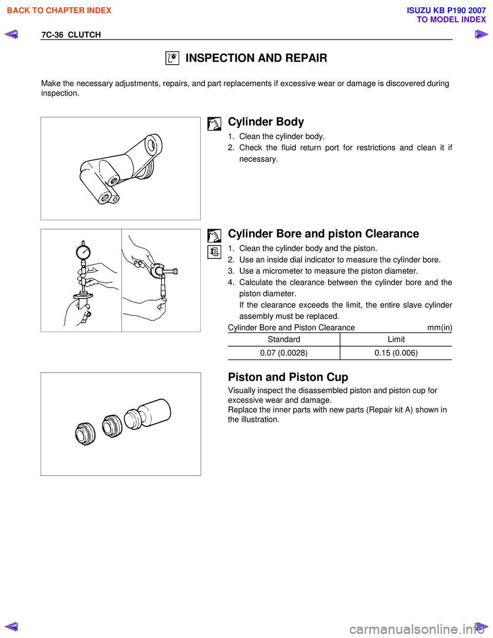 ISUZU KB P190 2007  Workshop Repair Manual 7C-36  CLUTCH 
  INSPECTION AND REPAIR 
  
Make the necessary adjustments, repairs, and part replacements if excessive wear or damage is discovered during 
inspection. 
 
 
 
 
Cylinder Body 
1.  Clea