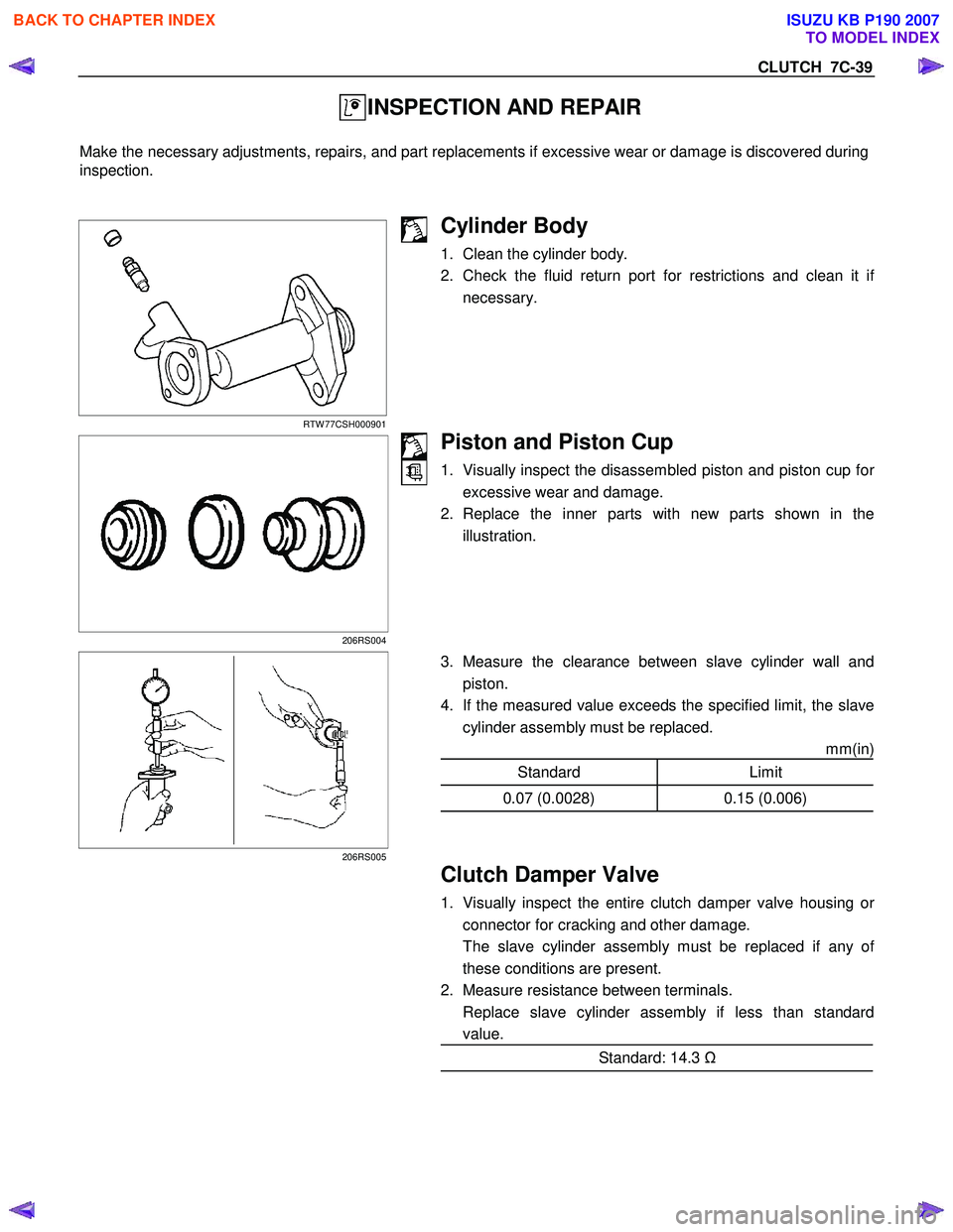 ISUZU KB P190 2007  Workshop Repair Manual CLUTCH  7C-39 
 INSPECTION AND REPAIR 
  
Make the necessary adjustments, repairs, and part replacements if excessive wear or damage is discovered during 
inspection. 
 
 
 
RTW 77CSH000901 
Cylinder 
