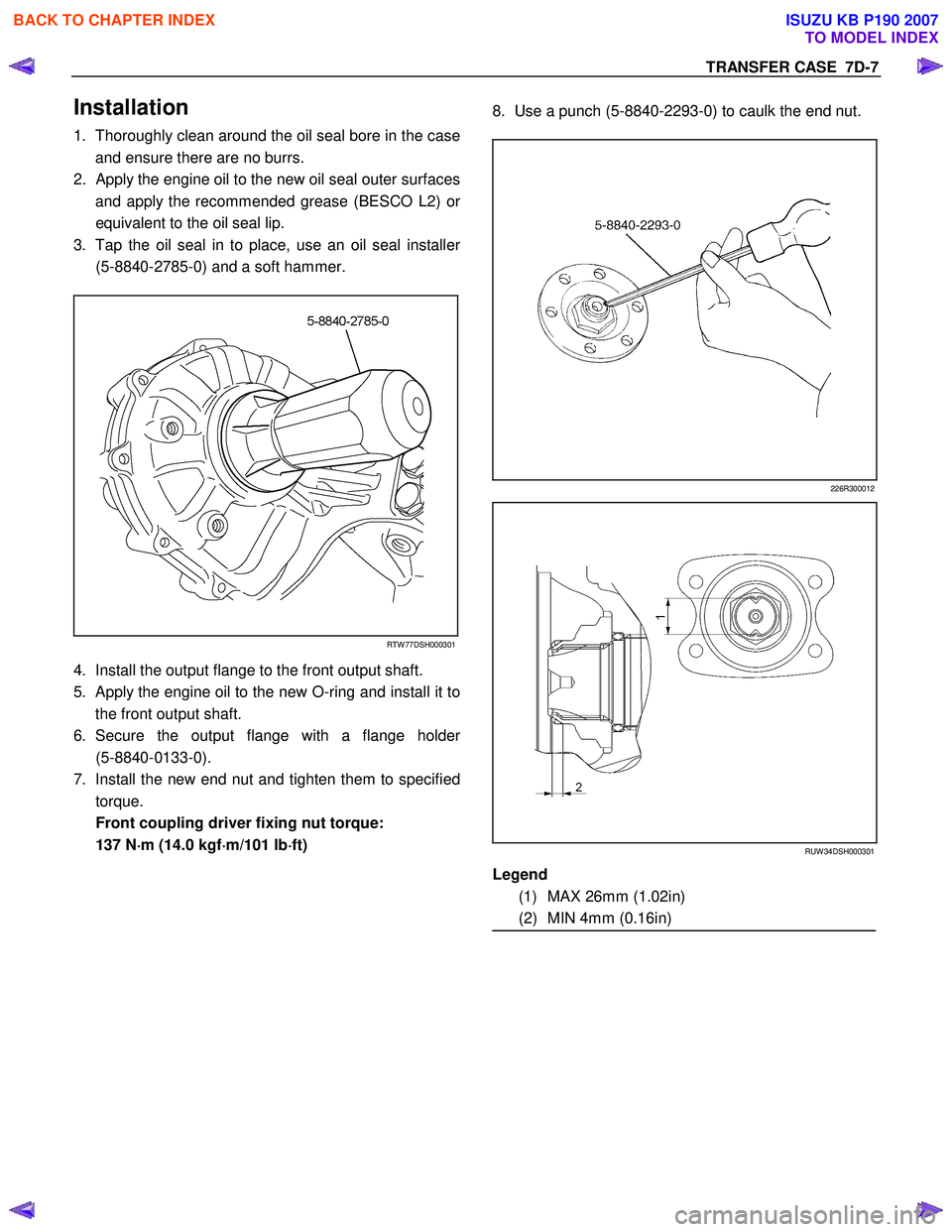 ISUZU KB P190 2007 Workshop Repair Manual TRANSFER CASE 7D-7
Installation
1. Thoroughly clean around the oil seal bore in the case
and ensure there are no burrs.
2.
Apply the engine oil to the new oil seal outer surfaces
and apply the r ISUZU KB P190 2007 Workshop Repair Manual TRANSFER CASE 7D-7
Installation
1. Thoroughly clean around the oil seal bore in the case
and ensure there are no burrs.
2.
Apply the engine oil to the new oil seal outer surfaces
and apply the r
