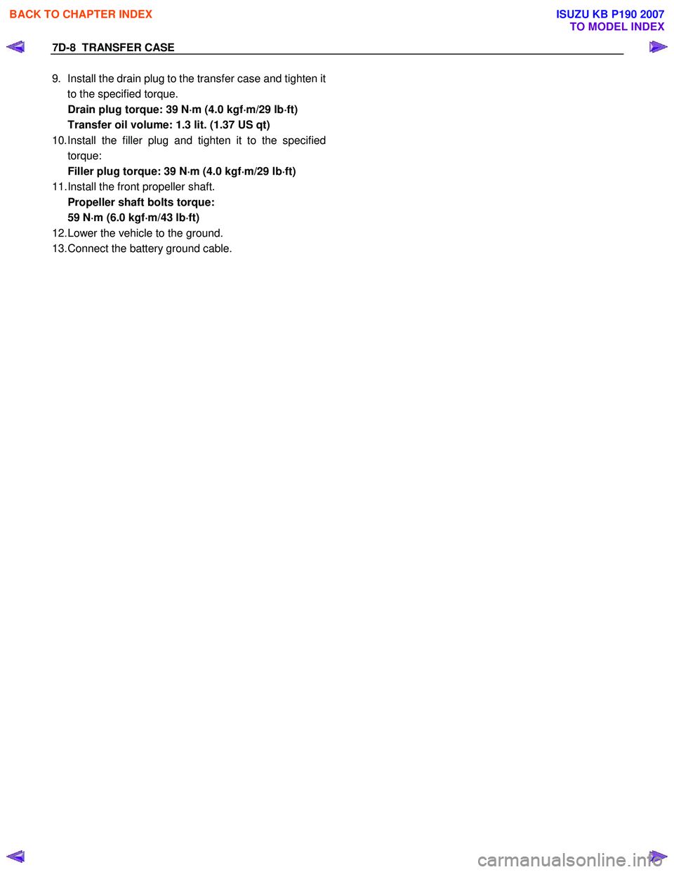 ISUZU KB P190 2007 Workshop Repair Manual 7D-8 TRANSFER CASE
9. Install the drain plug to the transfer case and tighten it
to the specified torque.
Drain plug torque: 39 N ⋅
⋅⋅
⋅
m (4.0 kgf ⋅
⋅⋅
⋅
m/29 lb ⋅
⋅⋅
⋅ ISUZU KB P190 2007 Workshop Repair Manual 7D-8 TRANSFER CASE
9. Install the drain plug to the transfer case and tighten it
to the specified torque.
Drain plug torque: 39 N ⋅
⋅⋅
⋅
m (4.0 kgf ⋅
⋅⋅
⋅
m/29 lb ⋅
⋅⋅
⋅