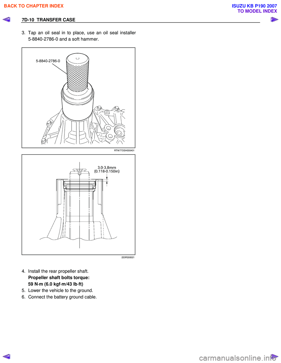 ISUZU KB P190 2007 Workshop Repair Manual 7D-10 TRANSFER CASE
3. Tap an oil seal in to place, use an oil seal installer
5-8840-2786-0 and a soft hammer.
RTW 77DSH000401
220R300021
4. Install the rear propeller sha ISUZU KB P190 2007 Workshop Repair Manual 7D-10 TRANSFER CASE
3. Tap an oil seal in to place, use an oil seal installer
5-8840-2786-0 and a soft hammer.
RTW 77DSH000401
220R300021
4. Install the rear propeller sha