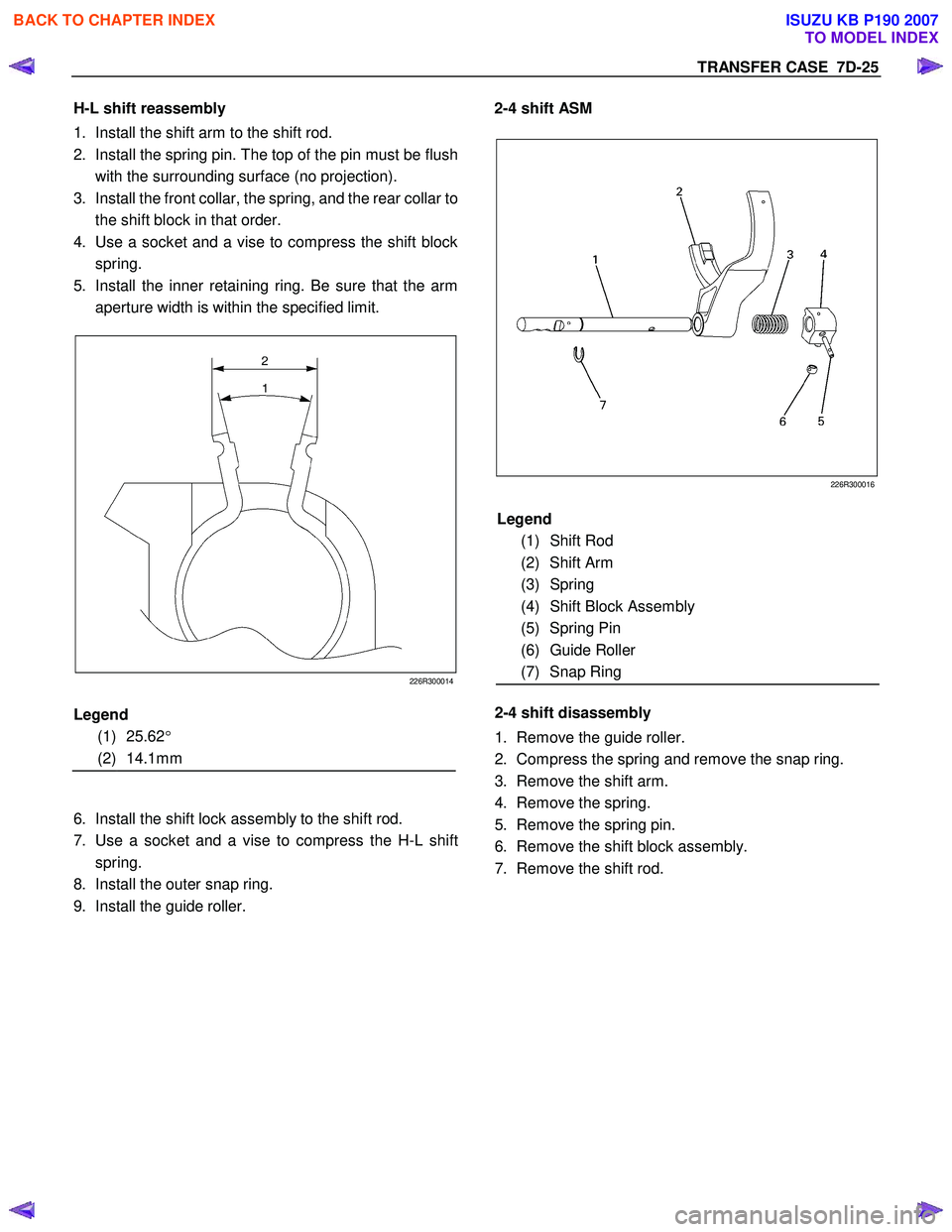 ISUZU KB P190 2007 Workshop Repair Manual TRANSFER CASE 7D-25
H-L shift reassembly
1. Install the shift arm to the shift rod.
2. Install the spring pin. The top of the pin must be flush
with the surrounding surface (no projection).
3 ISUZU KB P190 2007 Workshop Repair Manual TRANSFER CASE 7D-25
H-L shift reassembly
1. Install the shift arm to the shift rod.
2. Install the spring pin. The top of the pin must be flush
with the surrounding surface (no projection).
3